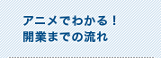 アニメでわかる開業までの流れ